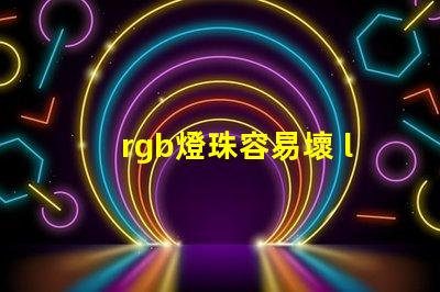 rgb燈珠容易壞 led燈珠容易壞嗎